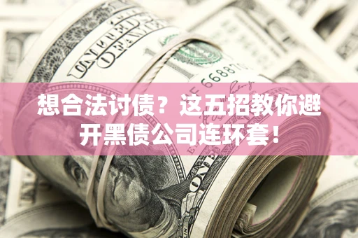 武汉想合法讨债？这五招教你避开黑债公司连环套！