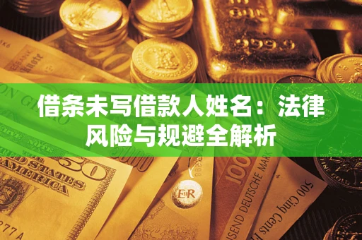 武汉借条未写借款人姓名：法律风险与规避全解析
