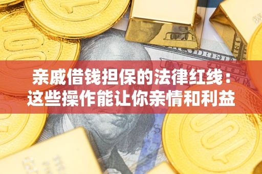武汉亲戚借钱担保的法律红线：这些操作能让你亲情和利益两不误