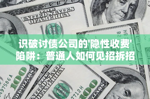 武汉识破讨债公司的'隐性收费'陷阱：普通人如何见招拆招？