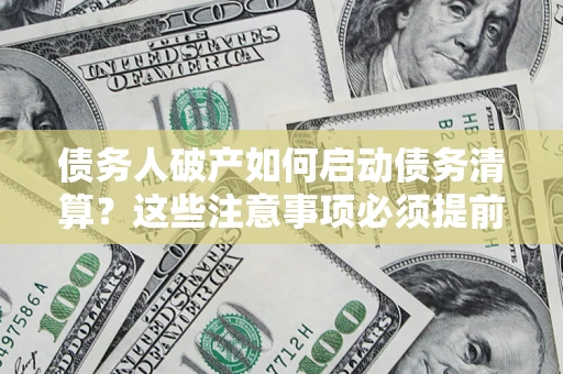 武汉债务人破产如何启动债务清算？这些注意事项必须提前知道