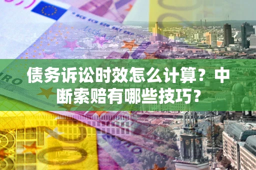 武汉债务诉讼时效怎么计算？中断索赔有哪些技巧？