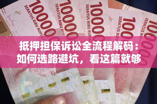 武汉抵押担保诉讼全流程解码：如何选路避坑，看这篇就够了