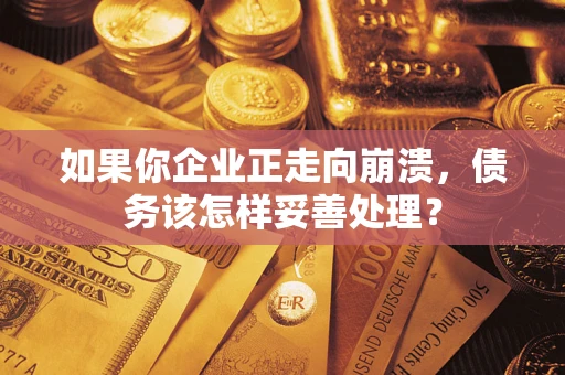 武汉如果你企业正走向崩溃，债务该怎样妥善处理？