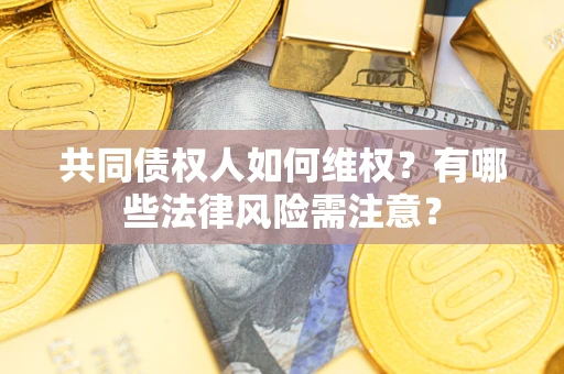 武汉共同债权人如何维权？有哪些法律风险需注意？