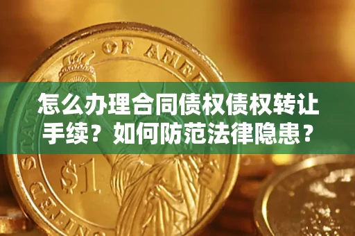 武汉怎么办理合同债权债权转让手续？如何防范法律隐患？