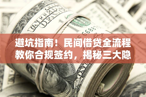 武汉避坑指南！民间借贷全流程教你合规签约，揭秘三大隐形陷阱