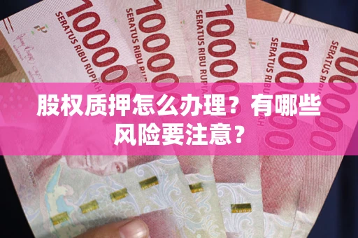 武汉股权质押怎么办理？有哪些风险要注意？