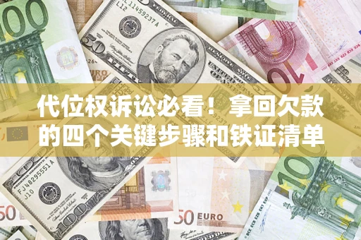 武汉代位权诉讼必看!拿回欠款的四个关键步骤和铁证清单 武汉代位权诉讼必看!拿回欠款的四个关键步骤和铁证清单