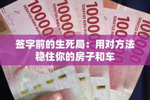 武汉签字前的生死局：用对方法稳住你的房子和车