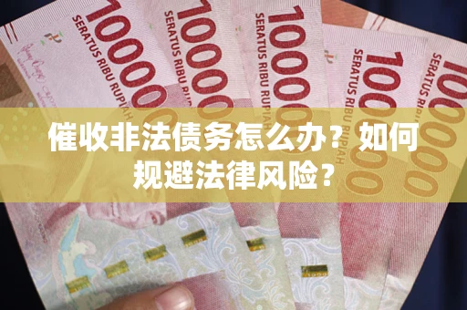 武汉催收非法债务怎么办？如何规避法律风险？