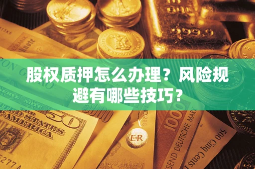 武汉股权质押怎么办理？风险规避有哪些技巧？