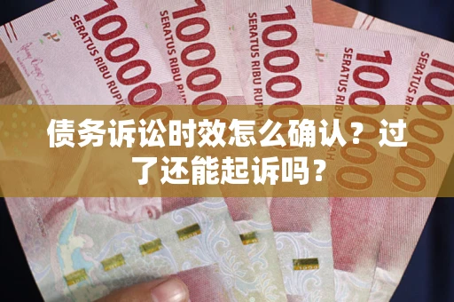 武汉债务诉讼时效怎么确认？过了还能起诉吗？