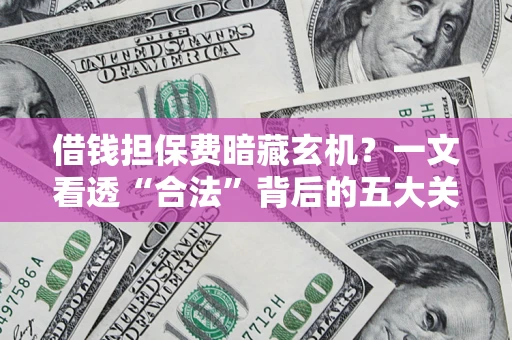 武汉借钱担保费暗藏玄机？一文看透“合法”背后的五大关键陷阱