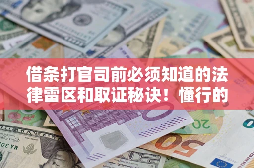 武汉借条打官司前必须知道的法律雷区和取证秘诀！懂行的人已经留好这些证据