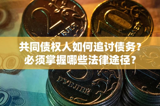 武汉共同债权人如何追讨债务？必须掌握哪些法律途径？