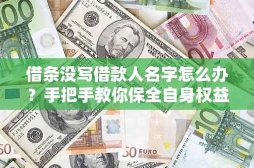 武汉借条没写借款人名字怎么办？手把手教你保全自身权益