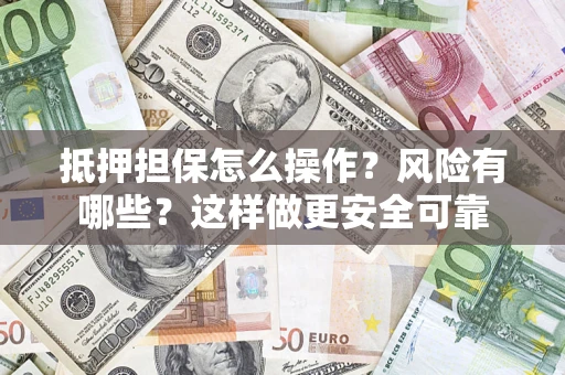武汉抵押担保怎么操作？风险有哪些？这样做更安全可靠