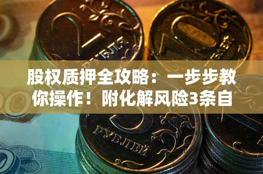 武汉股权质押全攻略：一步步教你操作！附化解风险3条自救法则