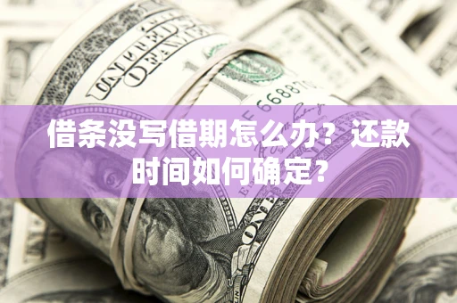 武汉借条没写借期怎么办？还款时间如何确定？