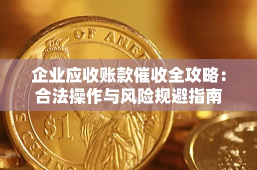 武汉企业应收账款催收全攻略：合法操作与风险规避指南