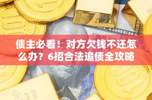 武汉债主必看！对方欠钱不还怎么办？6招合法追债全攻略
