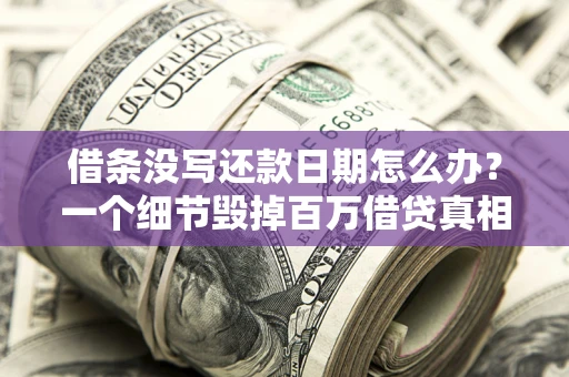 武汉借条没写还款日期怎么办？一个细节毁掉百万借贷真相