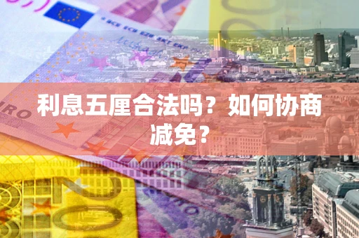 武汉利息五厘合法吗？如何协商减免？