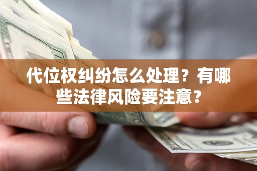 武汉代位权纠纷怎么处理？有哪些法律风险要注意？