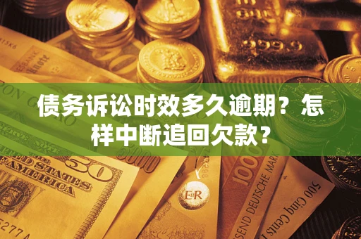 武汉债务诉讼时效多久逾期？怎样中断追回欠款？