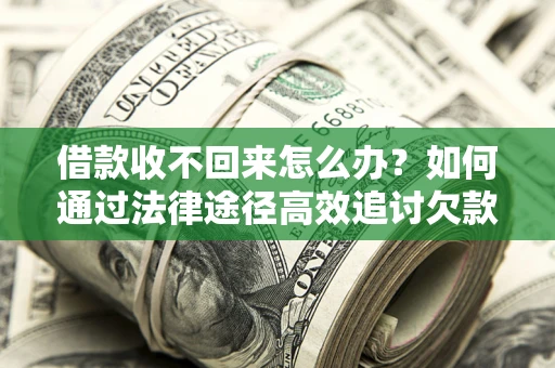 武汉借款收不回来怎么办?如何通过法律途径高效追讨欠款? 武汉借款收不回来怎么办?如何通过法律途径高效追讨欠款?