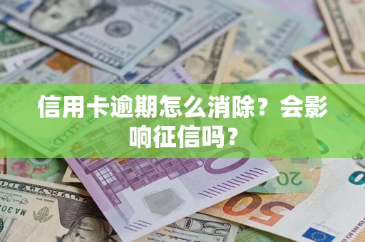 武汉信用卡逾期怎么消除？会影响征信吗？