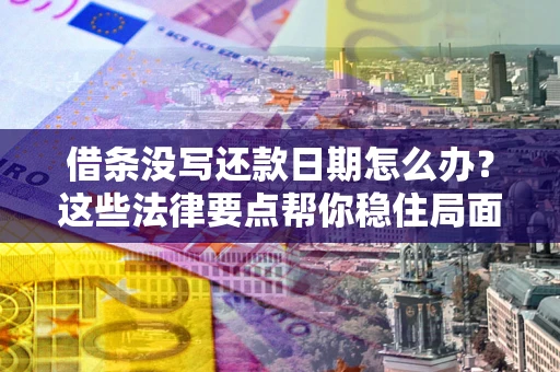 武汉借条没写还款日期怎么办？这些法律要点帮你稳住局面