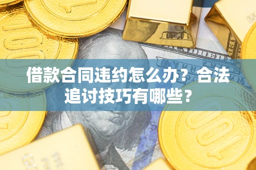 武汉借款合同违约怎么办？合法追讨技巧有哪些？