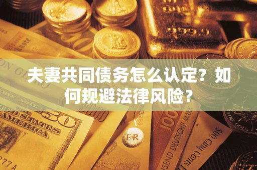 武汉夫妻共同债务怎么认定？如何规避法律风险？