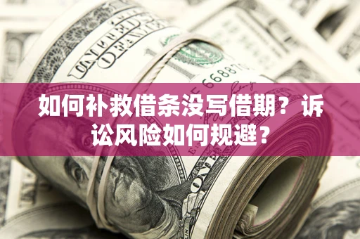 武汉如何补救借条没写借期？诉讼风险如何规避？