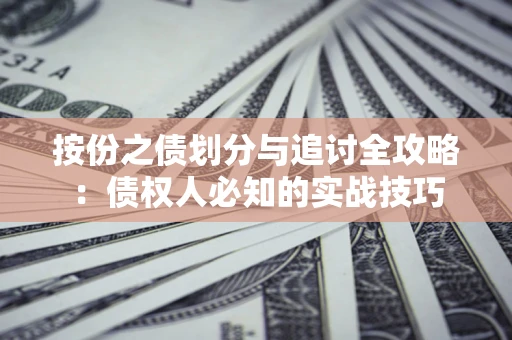 武汉按份之债划分与追讨全攻略：债权人必知的实战技巧
