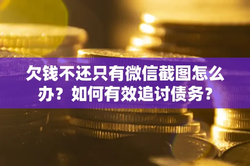 武汉欠钱不还只有微信截图怎么办？如何有效追讨债务？