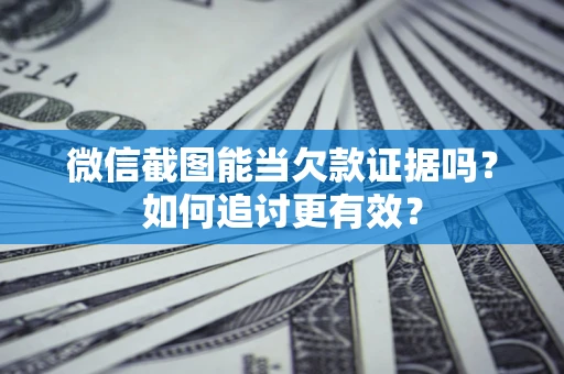 武汉微信截图能当欠款证据吗？如何追讨更有效？