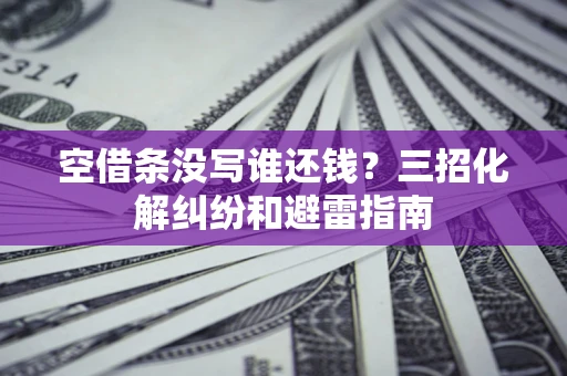 武汉空借条没写谁还钱？三招化解纠纷和避雷指南
