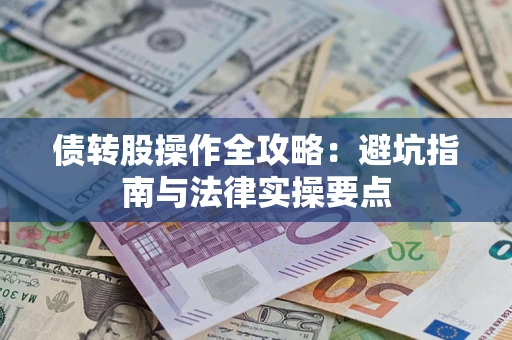 武汉债转股操作全攻略：避坑指南与法律实操要点