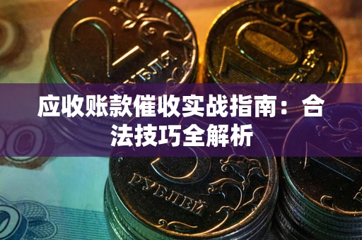 武汉应收账款催收实战指南：合法技巧全解析