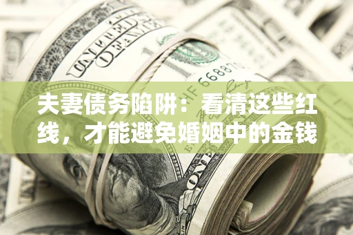 武汉夫妻债务陷阱：看清这些红线，才能避免婚姻中的金钱危机