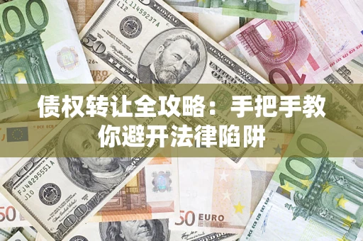武汉债权转让全攻略：手把手教你避开法律陷阱