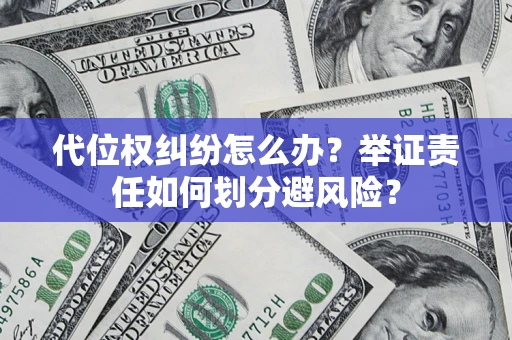 武汉代位权纠纷怎么办？举证责任如何划分避风险？