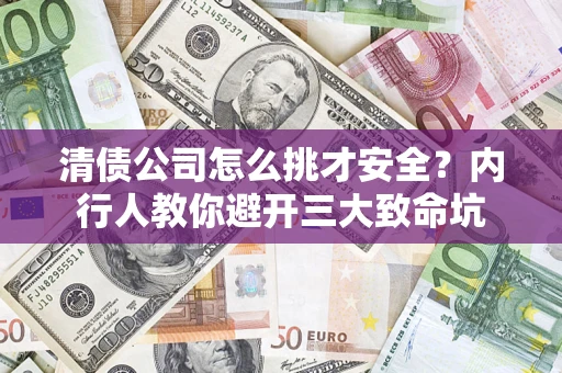 武汉清债公司怎么挑才安全?内行人教你避开三大致命坑 武汉清债公司怎么挑才安全?内行人教你避开三大致命坑