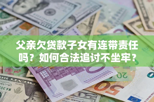 武汉父亲欠贷款子女有连带责任吗？如何合法追讨不坐牢？