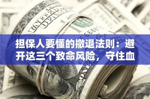 武汉担保人要懂的撤退法则：避开这三个致命风险，守住血汗钱