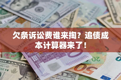 武汉欠条诉讼费谁来掏？追债成本计算器来了！