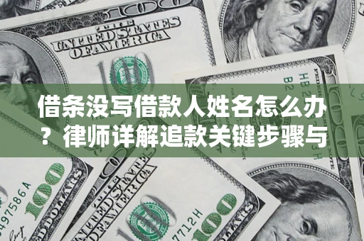 武汉借条没写借款人姓名怎么办？律师详解追款关键步骤与证据链构建